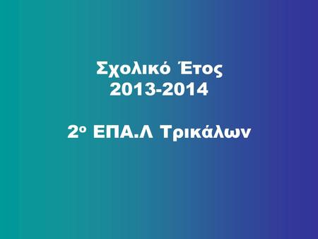 Σχολικό Έτος 2013-2014 2 ο ΕΠΑ.Λ Τρικάλων. Project e-Τrikki, e-Τrikala, e-Διαδρομές.