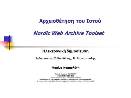 Αρχειοθέτηση του Ιστού Nordic Web Archive Toolset Ηλεκτρονική δημοσίευση Διδάσκοντες : Σ. Καπιδάκης, Μ. Γεργατσούλης Μαρίνα Κομπολύτη Εαρινό εξάμηνο 2003/2004.