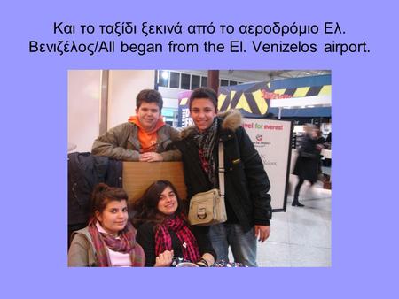 Kαι το ταξίδι ξεκινά από το αεροδρόμιο Ελ. Βενιζέλος/All began from the El. Venizelos airport.