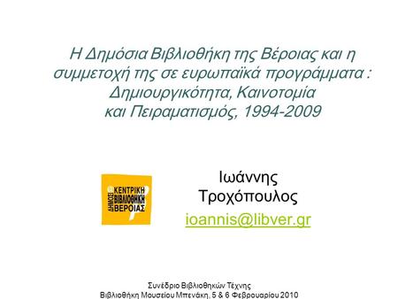 Η Δημόσια Βιβλιοθήκη της Βέροιας και η συμμετοχή της σε ευρωπαϊκά προγράμματα : Δημιουργικότητα, Καινοτομία και Πειραματισμός, 1994-2009 Ιωάννης Τροχόπουλος.