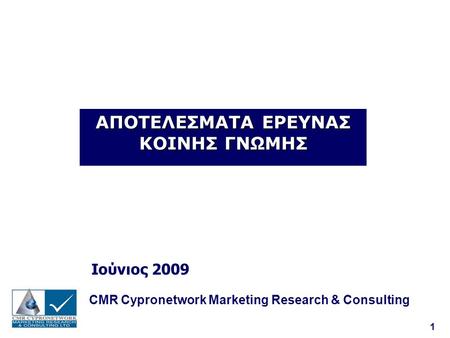 1 ΑΠΟΤΕΛΕΣΜΑΤΑ ΕΡΕΥΝΑΣ ΚΟΙΝΗΣ ΓΝΩΜΗΣ Ιούνιος 2009 CMR Cypronetwork Marketing Research & Consulting.
