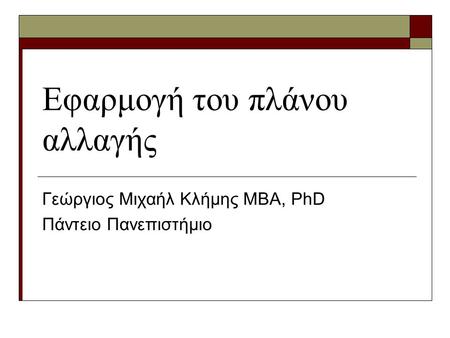 Εφαρμογή του πλάνου αλλαγής Γεώργιος Μιχαήλ Κλήμης ΜΒΑ, PhD Πάντειο Πανεπιστήμιο.