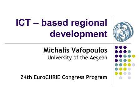 ICT – based regional development Michalis Vafopoulos University of the Aegean 24th EuroCHRIE Congress Program.