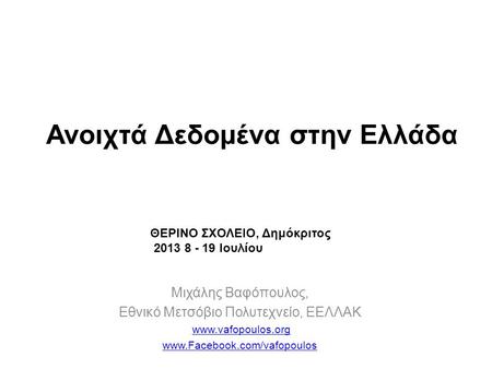 Μιχάλης Βαφόπουλος, Εθνικό Μετσόβιο Πολυτεχνείο, ΕΕΛΛΑΚ www.vafopoulos.org www.Facebook.com/vafopoulos Ανοιχτά Δεδομένα στην Ελλάδα ΘΕΡΙΝΟ ΣΧΟΛΕΙΟ, Δημόκριτος.