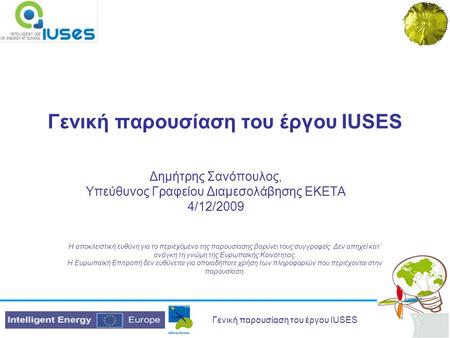 Γενική παρουσίαση του έργου IUSES Δημήτρης Σανόπουλος, Υπεύθυνος Γραφείου Διαμεσολάβησης ΕΚΕΤΑ 4/12/2009 Η αποκλειστική ευθύνη για το περιεχόμενο της παρουσίασης.