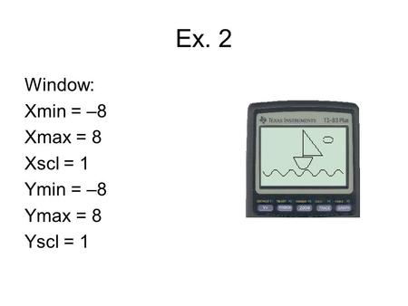 Ex. 2 Window: Xmin = –8 Xmax = 8 Xscl = 1 Ymin = –8 Ymax = 8 Yscl = 1.