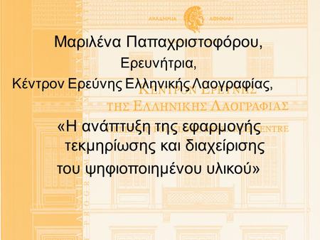 Μαριλένα Παπαχριστοφόρου, Ερευνήτρια, Κέντρον Ερεύνης Ελληνικής Λαογραφίας, «Η ανάπτυξη της εφαρμογής τεκμηρίωσης και διαχείρισης του ψηφιοποιημένου υλικού»