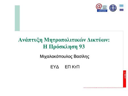 Σελίδα 1 Ανάπτυξη Μητροπολιτικών Δικτύων: Η Πρόσκληση 93 Μιχαλακόπουλος Βασίλης ΕΥΔ ΕΠ ΚτΠ.
