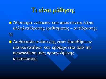 Τι είναι μάθηση; Άθροισμα γνώσεων που αποκτώνται λόγω αλληλεπίδρασης ερεθίσματος – αντίδρασης; Ή Διαδικασία ανάπτυξης νέων διαισθήσεων και ικανοτήτων που.