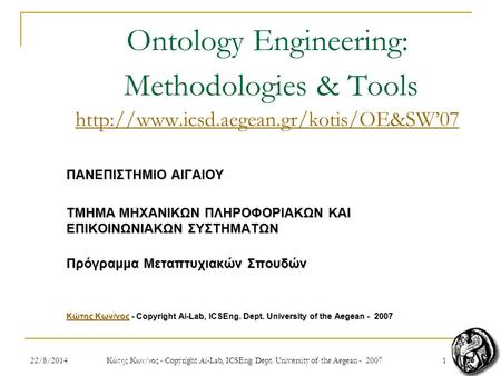 122/8/2014 Κώτης Κων/νος - Copyright Ai-Lab, ICSEng. Dept. University of the Aegean - 2007 1 Ontology Engineering: Methodologies & Tools