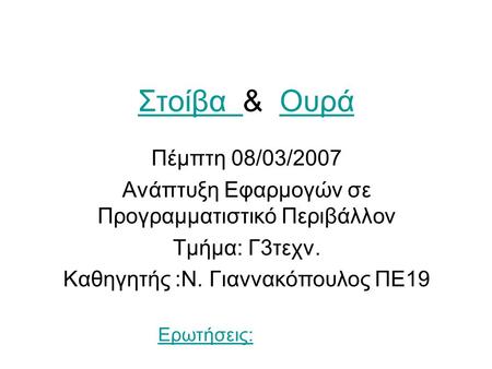Στοίβα & Ουρά Πέμπτη 08/03/2007 Ανάπτυξη Εφαρμογών σε Προγραμματιστικό Περιβάλλον Τμήμα: Γ3τεχν. Καθηγητής :Ν. Γιαννακόπουλος ΠΕ19 Ερωτήσεις: