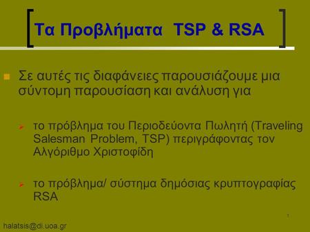 1 Τα Προβλήματα TSP & RSA Σε αυτές τις διαφάνειες παρουσιάζουμε μια σύντομη παρουσίαση και ανάλυση για  το πρόβλημα του Περιοδεύοντα.