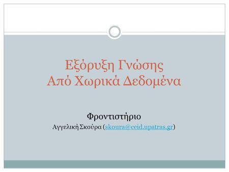 Αγγελική Σκούρα (skoura@ceid.upatras.gr) Εξόρυξη Γνώσης Από Χωρικά Δεδομένα Φροντιστήριο Αγγελική Σκούρα (skoura@ceid.upatras.gr)
