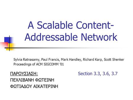A Scalable Content- Addressable Network Sylvia Ratnasamy, Paul Francis, Mark Handley, Richard Karp, Scott Shenker Proceedings of ACM SIGCOMM ’01 ΠΑΡΟΥΣΙΑΣΗ: