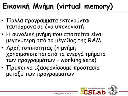 2010-2011 Εικονική Μνήμη (virtual memory) Πολλά προγράμματα εκτελούνται ταυτόχρονα σε ένα υπολογιστή Η συνολική μνήμη που απαιτείται είναι μεγαλύτερη.