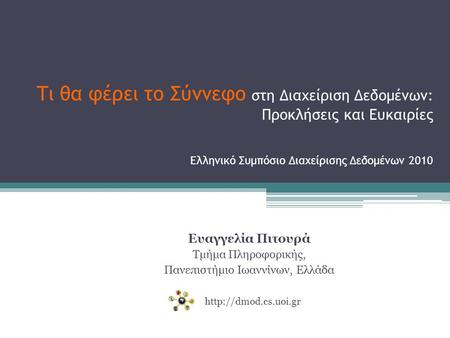 Τι θα φέρει το Σύννεφο στη Διαχείριση Δεδομένων: Προκλήσεις και Ευκαιρίες Ελληνικό Συμπόσιο Διαχείρισης Δεδομένων 2010 Ευαγγελία Πιτουρά Τμήμα Πληροφορικής,