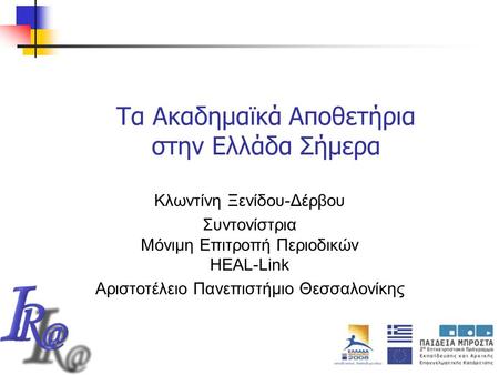 Τα Ακαδημαϊκά Αποθετήρια στην Ελλάδα Σήμερα Κλωντίνη Ξενίδου-Δέρβου Συντονίστρια Μόνιμη Επιτροπή Περιοδικών HEAL-Link Αριστοτέλειο Πανεπιστήμιο Θεσσαλονίκης.