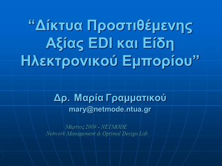 “Δίκτυα Προστιθέμενης Αξίας EDI και Είδη Ηλεκτρονικού Εμπορίου” Δρ. Μαρία Γραμματικού Μάρτιος 2009 - NETMODE Network Management &