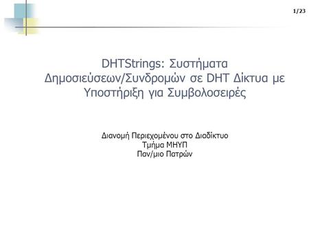 1/23 DHTStrings: Συστήματα Δημοσιεύσεων/Συνδρομών σε DHT Δίκτυα με Υποστήριξη για Συμβολοσειρές Διανομή Περιεχομένου στο Διαδίκτυο Τμήμα ΜΗΥΠ Παν/μιο Πατρών.