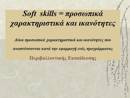 Soft skills = προσωπικά χαρακτηριστικά και ικανότητες Δέκα προσωπικά χαρακτηριστικά και ικανότητες που αναπτύσσονται κατά την εφαρμογή ενός προγράμματος.