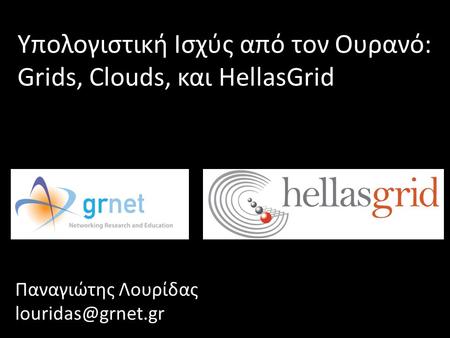 Εισαγωγή Υπολογιστική Ισχύς από τον Ουρανό: Grids, Clouds, και HellasGrid Παναγιώτης Λουρίδας