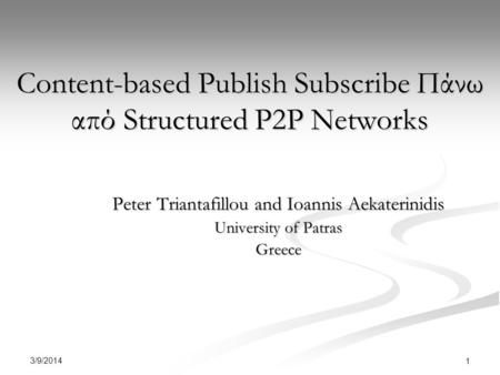 3/9/2014 1 Content-based Publish Subscribe Πάνω από Structured P2P Networks Peter Triantafillou and Ioannis Aekaterinidis University of Patras Greece.