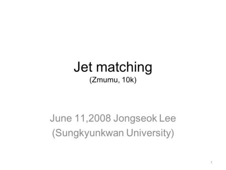 Jet matching (Zmumu, 10k) June 11,2008 Jongseok Lee (Sungkyunkwan University) 1.