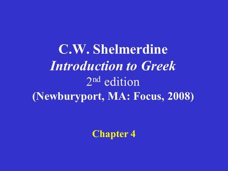 C.W. Shelmerdine Introduction to Greek 2 nd edition (Newburyport, MA: Focus, 2008) Chapter 4.