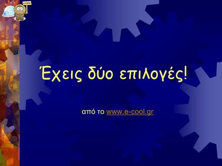 Έχεις δύο επιλογές! από το www.e-cool.gr.