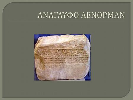 Το γνωστό θραύσμα μαρμάρινου αναγλύφου, που φέρει το όνομα του Lenormant, του αρχαιολόγου που το ανακάλυψε. Παριστά τμήμα αθηναϊκής τριήρους του 400 π.