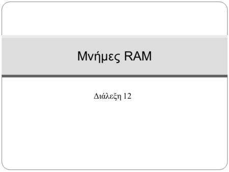 Μνήμες RAM Διάλεξη 12.