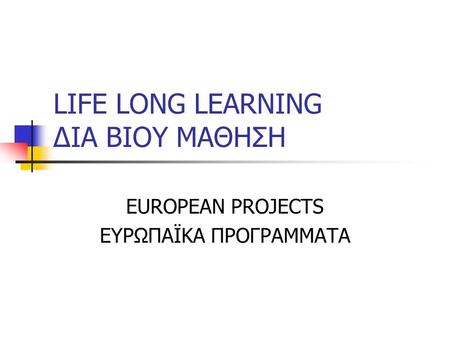 LIFE LONG LEARNING ΔΙΑ ΒΙΟΥ ΜΑΘΗΣΗ EUROPEAN PROJECTS ΕΥΡΩΠΑΪΚΑ ΠΡΟΓΡΑΜΜΑΤΑ.