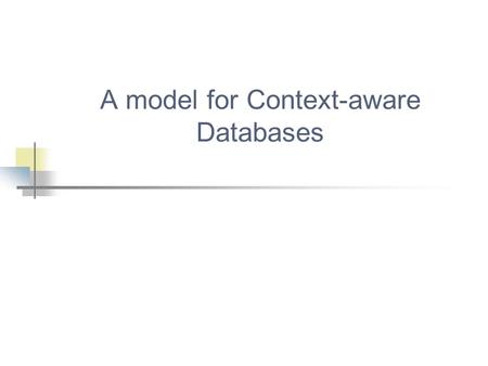 A model for Context-aware Databases. 19/04/20052 What is Context? Ο καθένας ορίζει το context διαφορετικά... “location, identities of nearby people and.