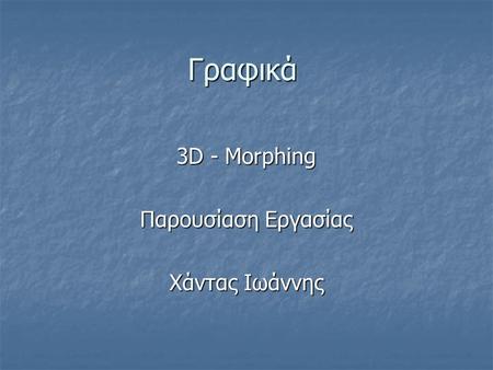 3D - Morphing Παρουσίαση Εργασίας Χάντας Ιωάννης