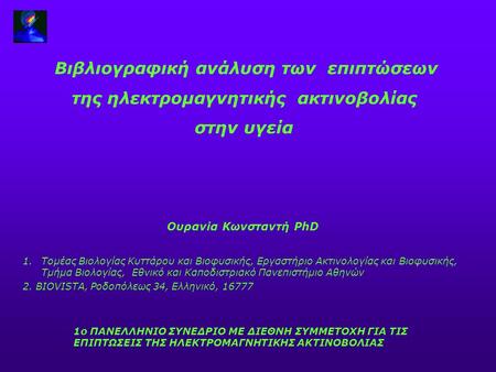 Βιβλιογραφική ανάλυση των επιπτώσεων της ηλεκτρομαγνητικής ακτινοβολίας στην υγεία Ουρανία Κωνσταντή PhD 1.Τομέας Βιολογίας Κυττάρου και Βιοφυσικής, Εργαστήριο.