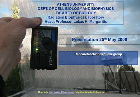 ATHENS UNIVERSITY DEPT. OF CELL BIOLOGY AND BIOPHYSICS FACULTY OF BIOLOGY Radiation Biophysics Laboratory Head: Professor Lukas H. Margaritis More info.