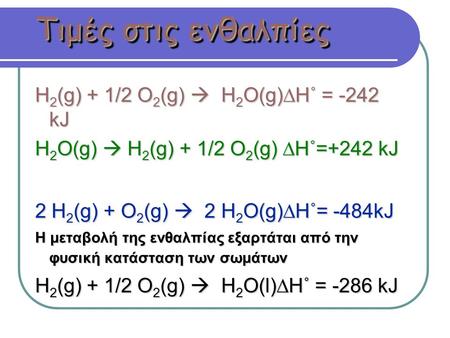Τιμές στις ενθαλπίες H 2 (g) + 1/2 O 2 (g)  H 2 O(g)∆H˚ = -242 kJ H 2 O(g)  H 2 (g) + 1/2 O 2 (g) ∆H˚=+242 kJ 2 H 2 (g) + O 2 (g)  2 H 2 O(g)∆H˚= -484kJ.