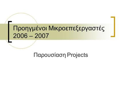 Προηγμένοι Μικροεπεξεργαστές 2006 – 2007 Παρουσίαση Projects.