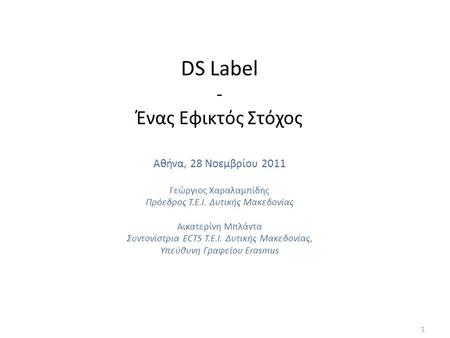 DS Label - Ένας Εφικτός Στόχος Αθήνα, 28 Νοεμβρίου 2011 Γεώργιος Χαραλαμπίδης Πρόεδρος Τ.Ε.Ι. Δυτικής Μακεδονίας Αικατερίνη Μπλάντα Συντονίστρια ECTS Τ.Ε.Ι.