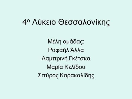 4ο Λύκειο Θεσσαλονίκης Μέλη ομάδας: Ραφαήλ Άλλα Λαμπρινή Γκέτσκα