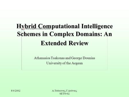 8/4/2002Α.Τσάκωνας, Γ.Δούνιας, SETN-02 Hybrid Computational Intelligence Schemes in Complex Domains: An Extended Review Athanasios Tsakonas and George.
