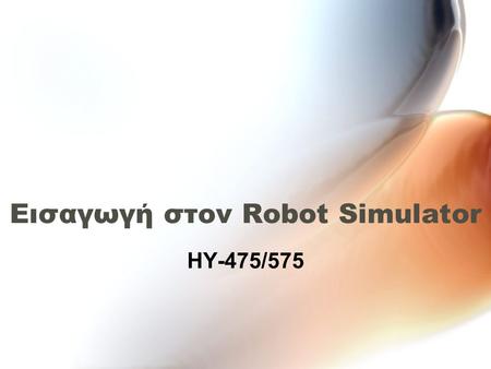 Εισαγωγή στον Robot Simulator HY-475/575. Περιεχόμενα Εισαγωγικά Αρχιτεκτονική Εγκατάσταση Περιήγηση.