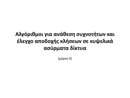 Αλγόριθμοι για ανάθεση συχνοτήτων και έλεγχο αποδοχής κλήσεων σε κυψελικά ασύρματα δίκτυα (μέρος ΙΙ)