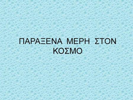 ΠΑΡΑΞΕΝΑ ΜΕΡΗ ΣΤΟΝ ΚΟΣΜΟ