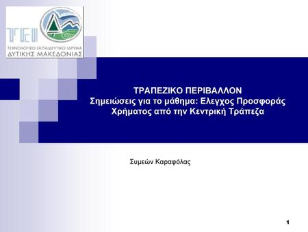 ΤΡΑΠΕΖΙΚΟ ΠΕΡΙΒΑΛΛΟΝ Σημειώσεις για το μάθημα: Ελεγχος Προσφοράς Χρήματος από την Κεντρική Τράπεζα Συμεών Καραφόλας.