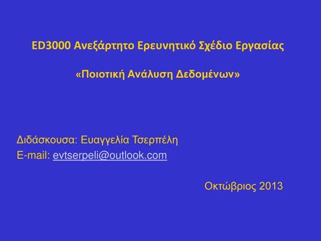 ED3000 Ανεξάρτητο Ερευνητικό Σχέδιο Εργασίας «Ποιοτική Ανάλυση Δεδομένων» Διδάσκουσα: Ευαγγελία Τσερπέλη E-mail: evtserpeli@outlook.com Οκτώβριος 2013.