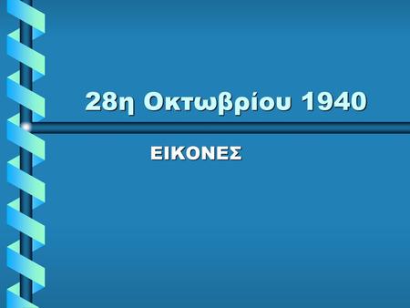 28η Οκτωβρίου 1940 ΕΙΚΟΝΕΣ.