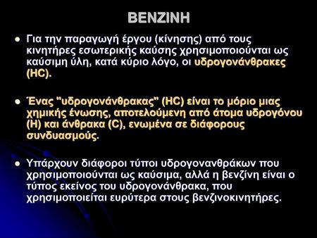 ΒΕΝΖΙΝΗ Για την παραγωγή έργου (κίνησης) από τους κινητήρες εσωτερικής καύσης χρησιμοποιούνται ως καύσιμη ύλη, κατά κύριο λόγο, οι υδρογονάνθρακες (ΗC).