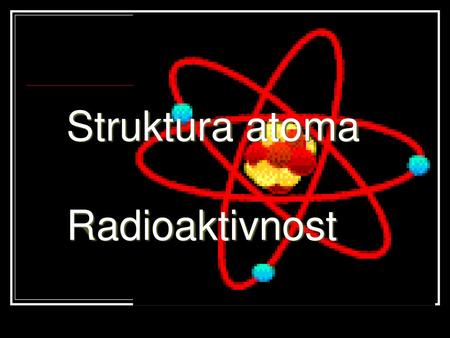 Struktura atoma  Radioaktivnost