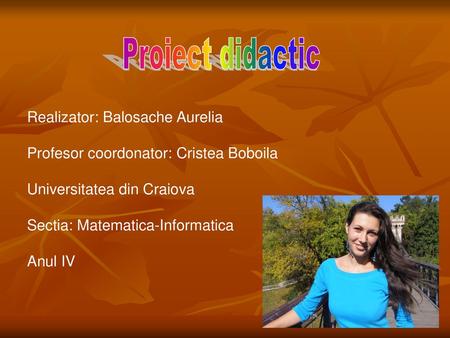 Proiect didactic Realizator: Balosache Aurelia